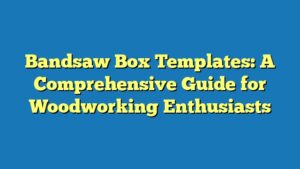 Bandsaw Box Templates: A Comprehensive Guide for Woodworking Enthusiasts