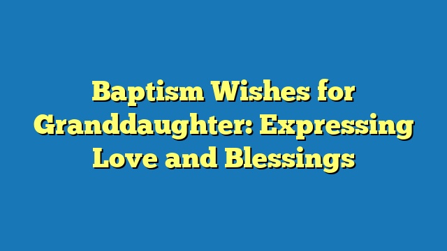 Baptism Wishes for Granddaughter: Expressing Love and Blessings