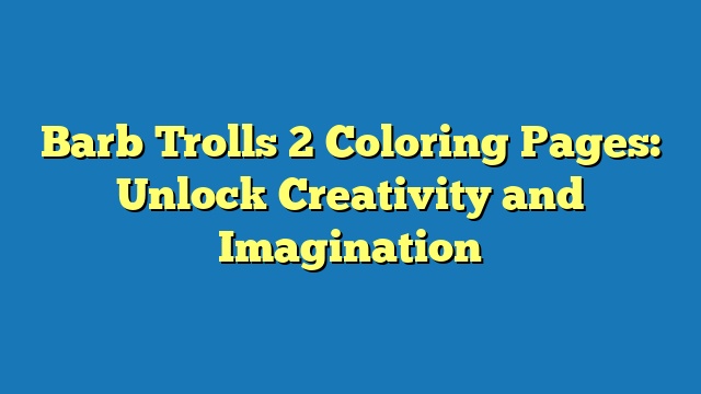 Barb Trolls 2 Coloring Pages: Unlock Creativity and Imagination