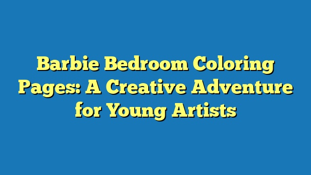Barbie Bedroom Coloring Pages: A Creative Adventure for Young Artists