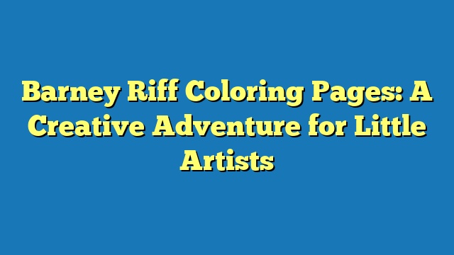 Barney Riff Coloring Pages: A Creative Adventure for Little Artists