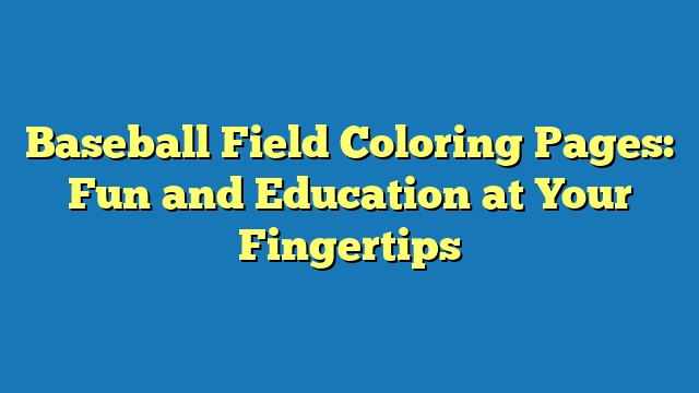 Baseball Field Coloring Pages: Fun and Education at Your Fingertips