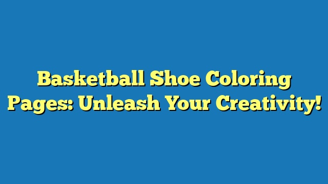 Basketball Shoe Coloring Pages: Unleash Your Creativity!