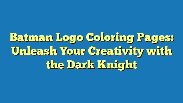 Batman Logo Coloring Pages: Unleash Your Creativity with the Dark Knight