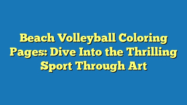 Beach Volleyball Coloring Pages: Dive Into the Thrilling Sport Through Art