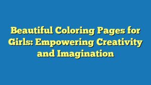Beautiful Coloring Pages for Girls: Empowering Creativity and Imagination