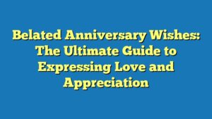 Belated Anniversary Wishes: The Ultimate Guide to Expressing Love and Appreciation