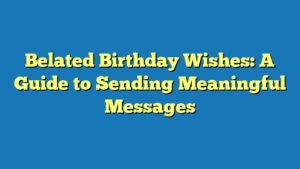 Belated Birthday Wishes: A Guide to Sending Meaningful Messages