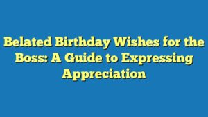 Belated Birthday Wishes for the Boss: A Guide to Expressing Appreciation