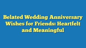 Belated Wedding Anniversary Wishes for Friends: Heartfelt and Meaningful