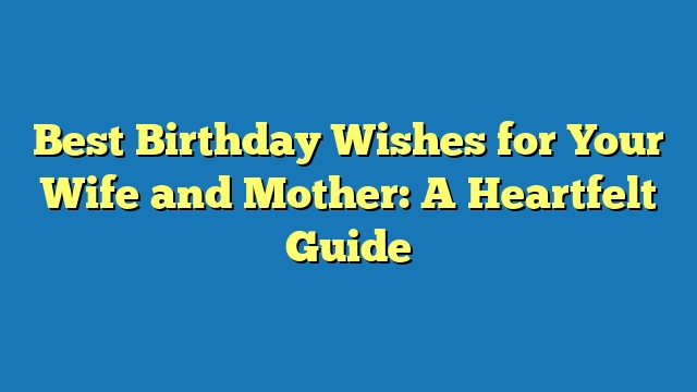 Best Birthday Wishes for Your Wife and Mother: A Heartfelt Guide