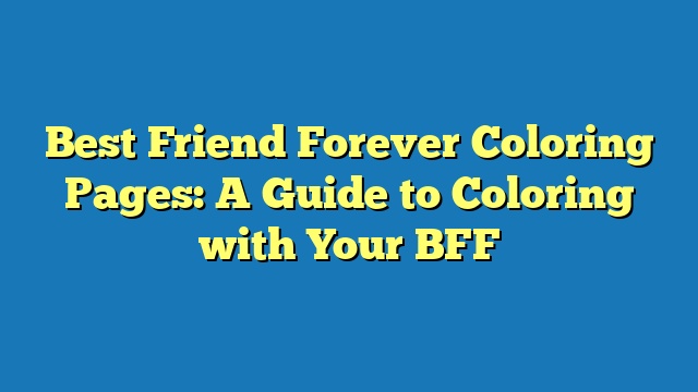 Best Friend Forever Coloring Pages: A Guide to Coloring with Your BFF