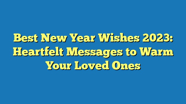 Best New Year Wishes 2023: Heartfelt Messages to Warm Your Loved Ones