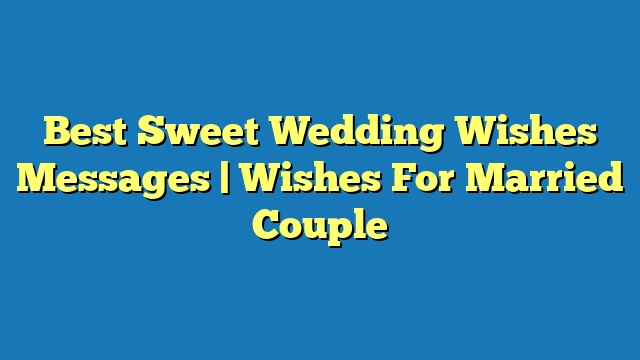 Best Sweet Wedding Wishes Messages | Wishes For Married Couple