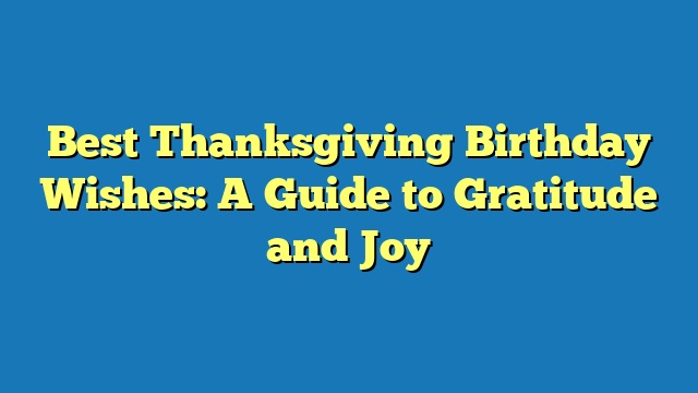 Best Thanksgiving Birthday Wishes: A Guide to Gratitude and Joy