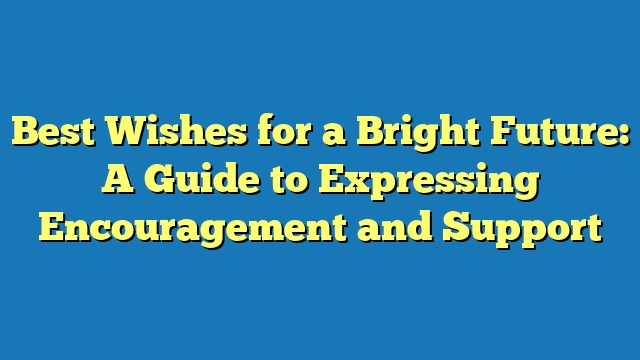 Best Wishes for a Bright Future: A Guide to Expressing Encouragement and Support