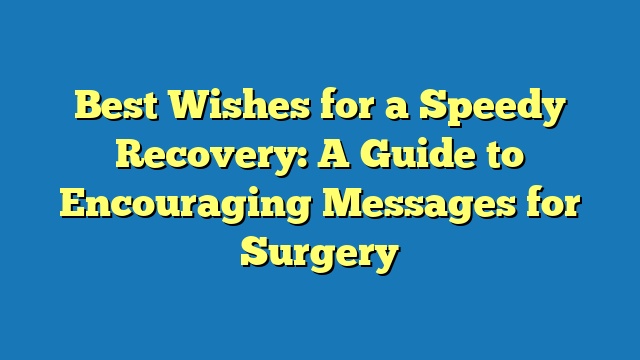 Best Wishes for a Speedy Recovery: A Guide to Encouraging Messages for Surgery