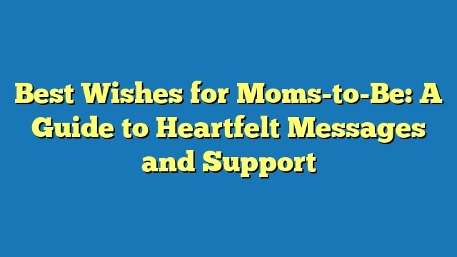 Best Wishes for Moms-to-Be: A Guide to Heartfelt Messages and Support