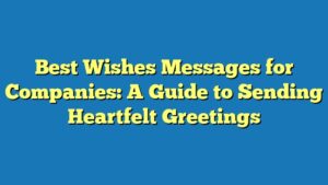 Best Wishes Messages for Companies: A Guide to Sending Heartfelt Greetings