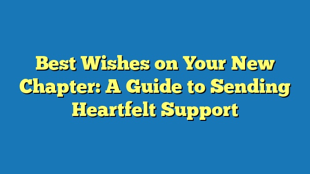 Best Wishes on Your New Chapter: A Guide to Sending Heartfelt Support