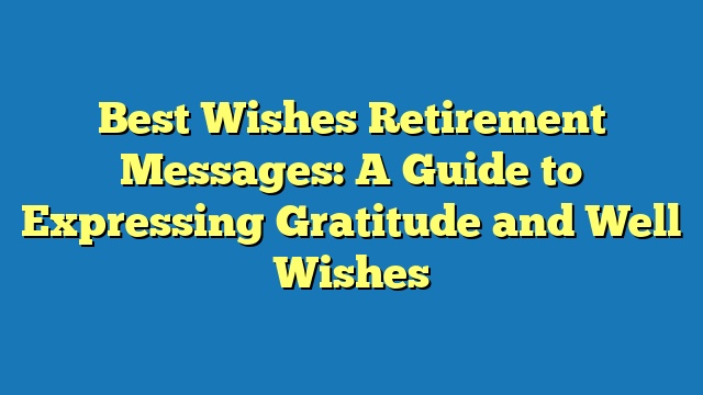 Best Wishes Retirement Messages: A Guide to Expressing Gratitude and Well Wishes