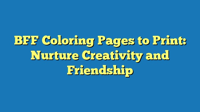 BFF Coloring Pages to Print: Nurture Creativity and Friendship