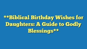 **Biblical Birthday Wishes for Daughters: A Guide to Godly Blessings**