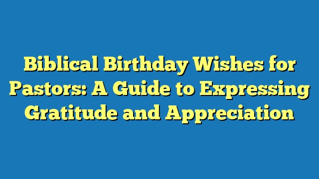 Biblical Birthday Wishes for Pastors: A Guide to Expressing Gratitude and Appreciation