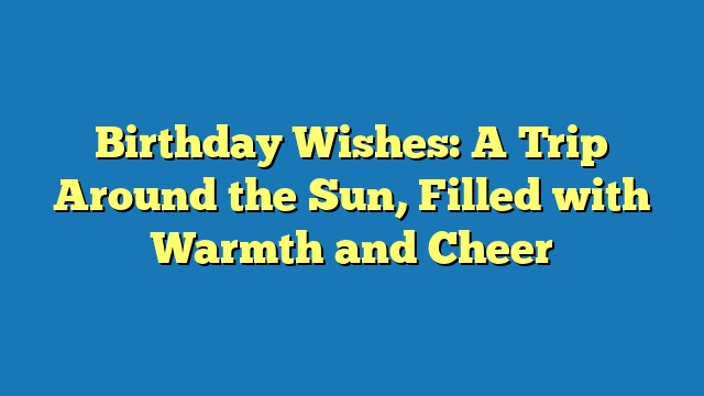 Birthday Wishes: A Trip Around the Sun, Filled with Warmth and Cheer