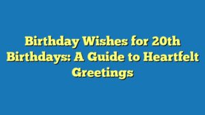 Birthday Wishes for 20th Birthdays: A Guide to Heartfelt Greetings