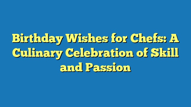 Birthday Wishes for Chefs: A Culinary Celebration of Skill and Passion