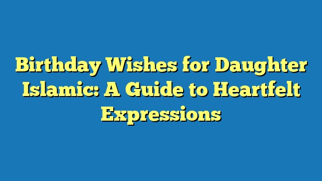 Birthday Wishes for Daughter Islamic: A Guide to Heartfelt Expressions