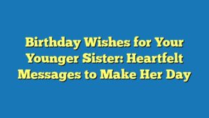 Birthday Wishes for Your Younger Sister: Heartfelt Messages to Make Her Day