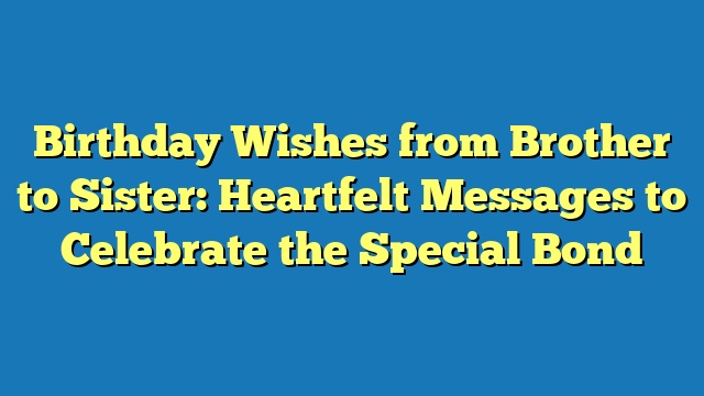 Birthday Wishes from Brother to Sister: Heartfelt Messages to Celebrate the Special Bond