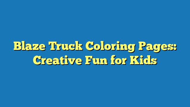 Blaze Truck Coloring Pages: Creative Fun for Kids