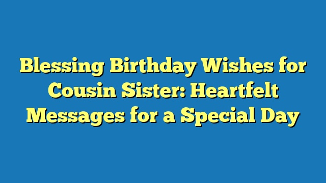 Blessing Birthday Wishes for Cousin Sister: Heartfelt Messages for a Special Day