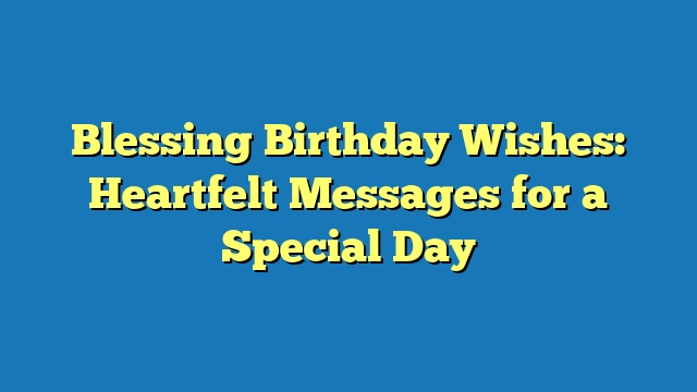 Blessing Birthday Wishes: Heartfelt Messages for a Special Day