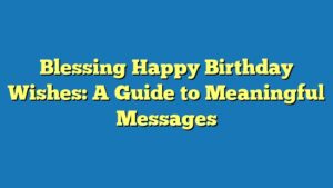 Blessing Happy Birthday Wishes: A Guide to Meaningful Messages
