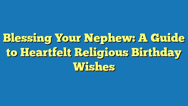 Blessing Your Nephew: A Guide to Heartfelt Religious Birthday Wishes