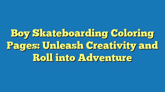 Boy Skateboarding Coloring Pages: Unleash Creativity and Roll into Adventure