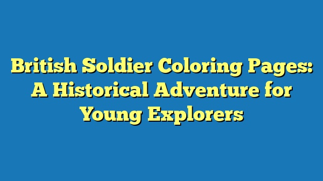 British Soldier Coloring Pages: A Historical Adventure for Young Explorers