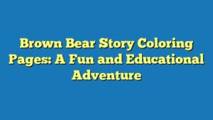 Brown Bear Story Coloring Pages: A Fun and Educational Adventure