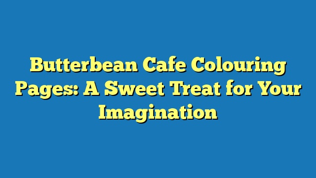 Butterbean Cafe Colouring Pages: A Sweet Treat for Your Imagination