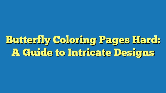 Butterfly Coloring Pages Hard: A Guide to Intricate Designs