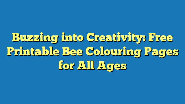 Buzzing into Creativity: Free Printable Bee Colouring Pages for All Ages