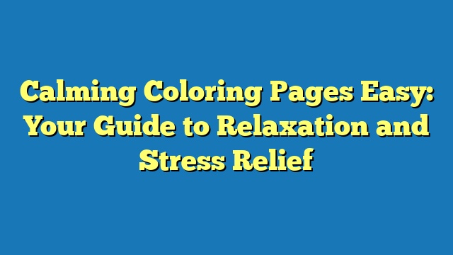 Calming Coloring Pages Easy: Your Guide to Relaxation and Stress Relief