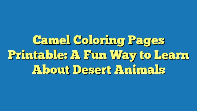 Camel Coloring Pages Printable: A Fun Way to Learn About Desert Animals