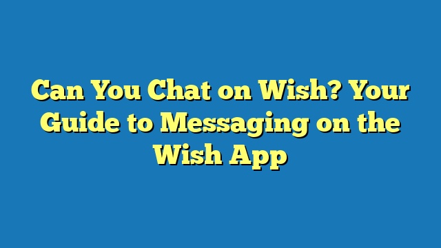 Can You Chat on Wish? Your Guide to Messaging on the Wish App