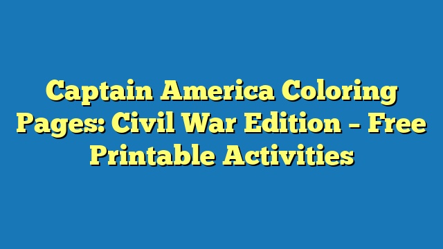 Captain America Coloring Pages: Civil War Edition – Free Printable Activities