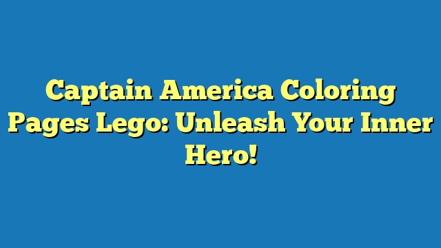 Captain America Coloring Pages Lego: Unleash Your Inner Hero!